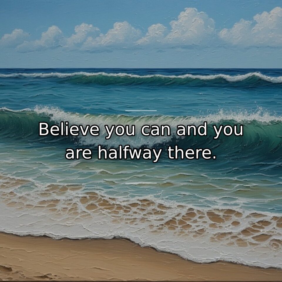 Believe you can and you are halfway there.