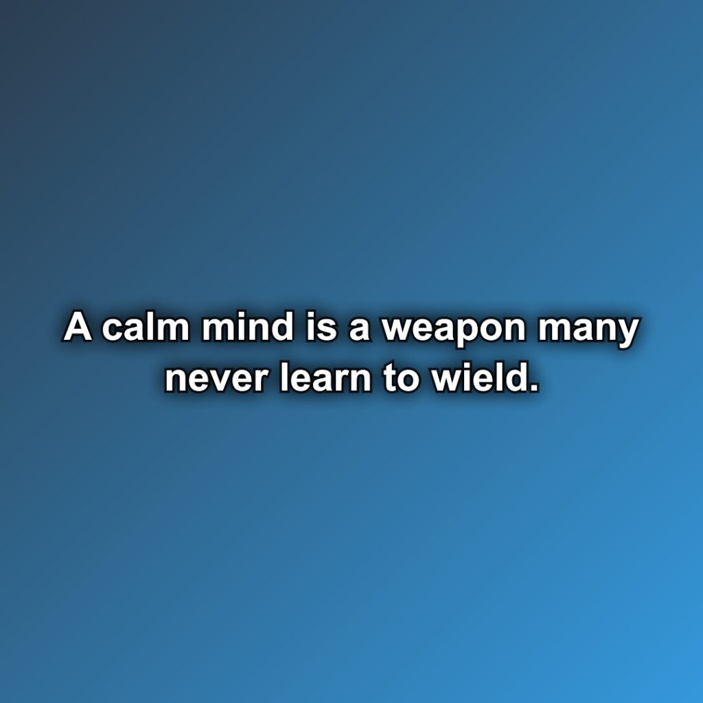A calm mind is a weapon many never learn to wield.