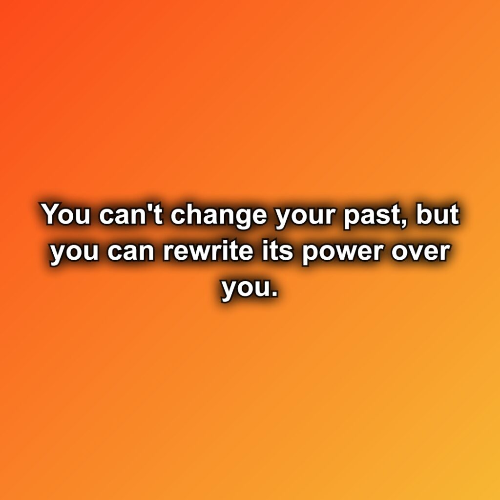 You can't change your past, but you can rewrite its power over you.