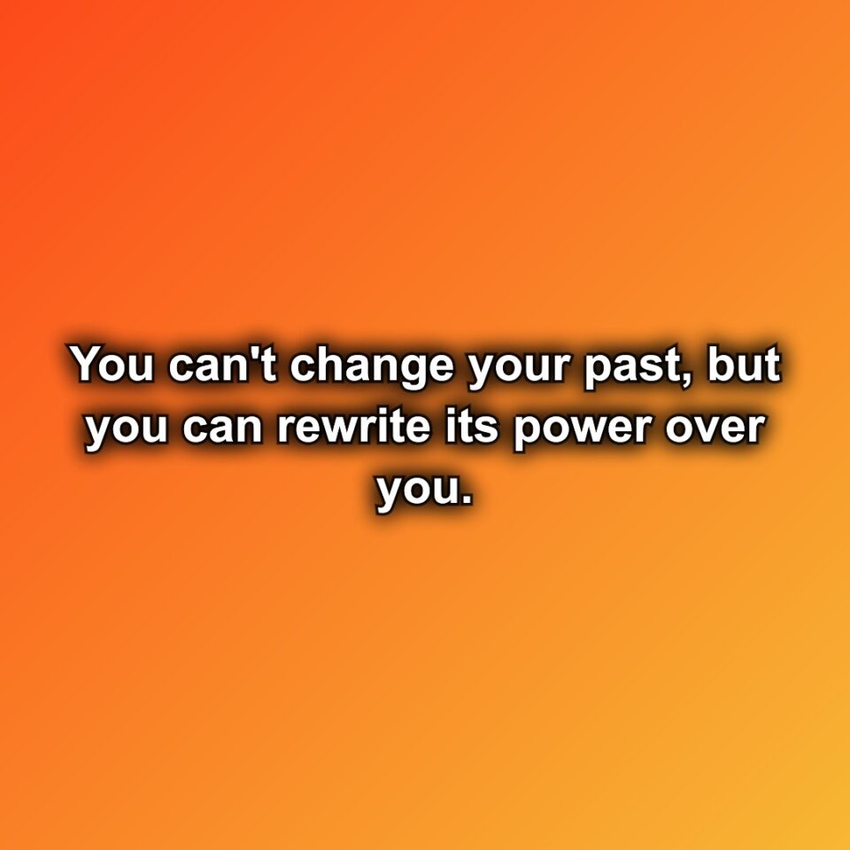 You can't change your past, but you can rewrite its power over you.