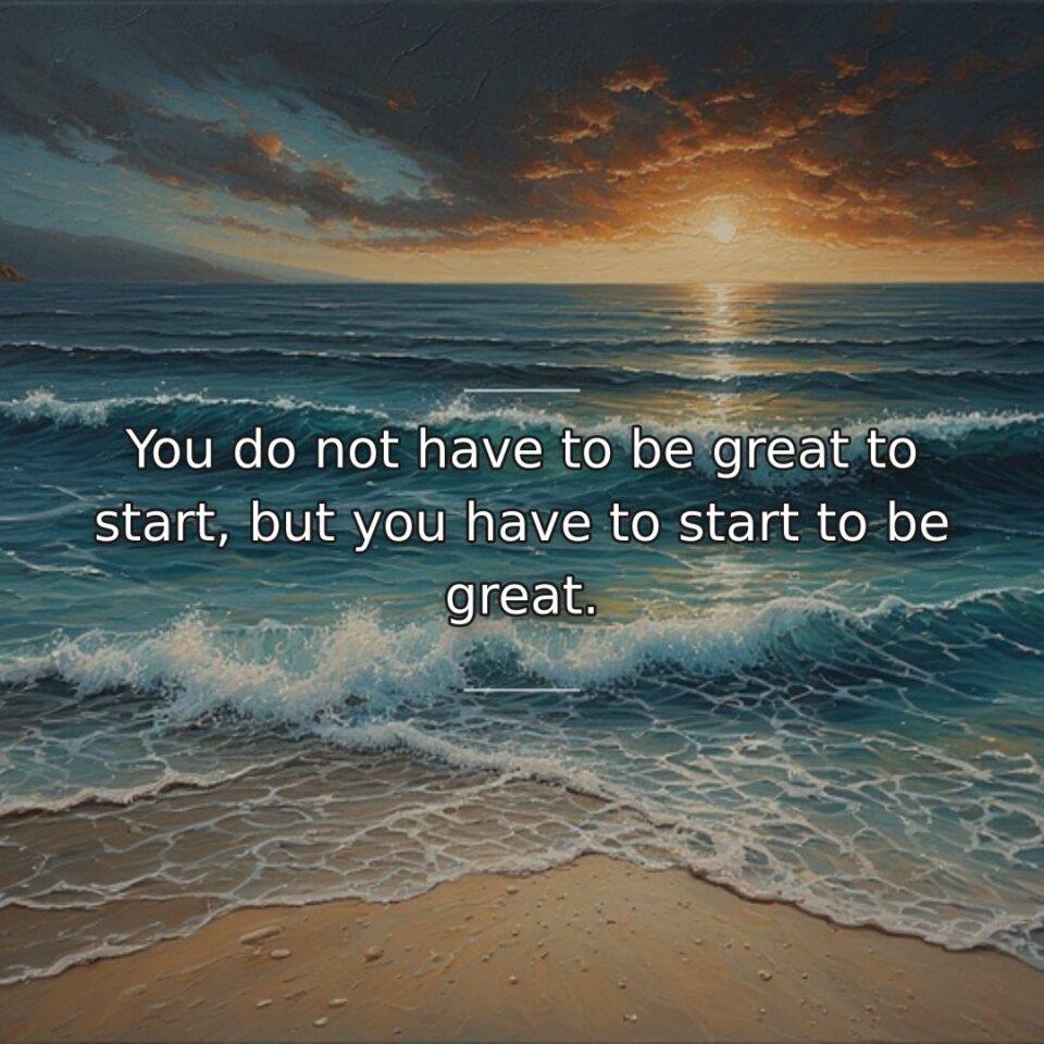 You do not have to be great to start, but you have to start to be great.