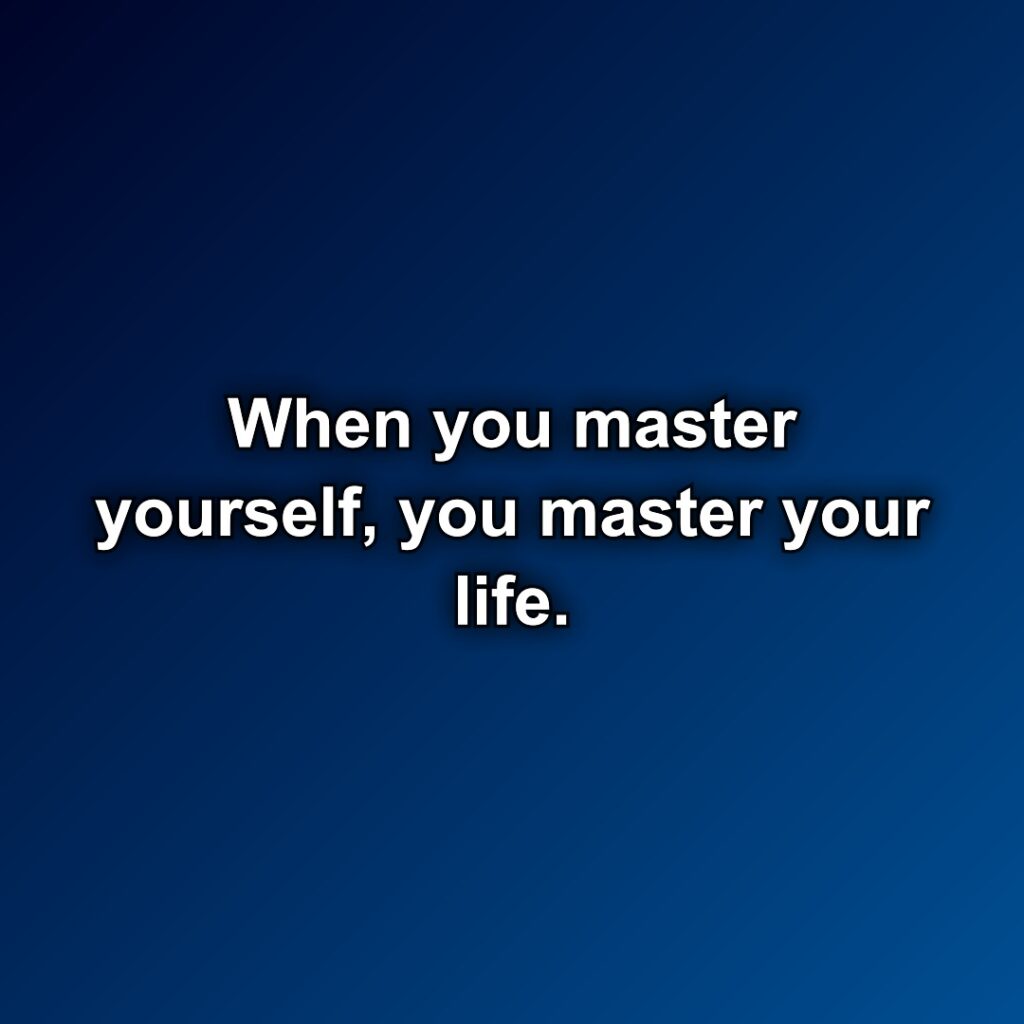 When you master yourself, you master your life.