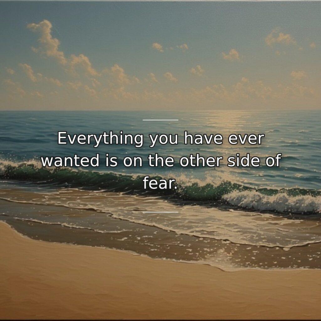 Everything you have ever wanted is on the other side of fear.