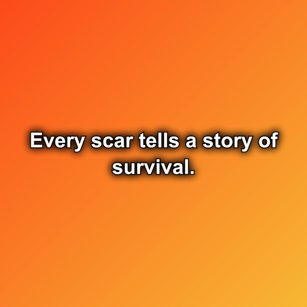 Every scar tells a story of survival.