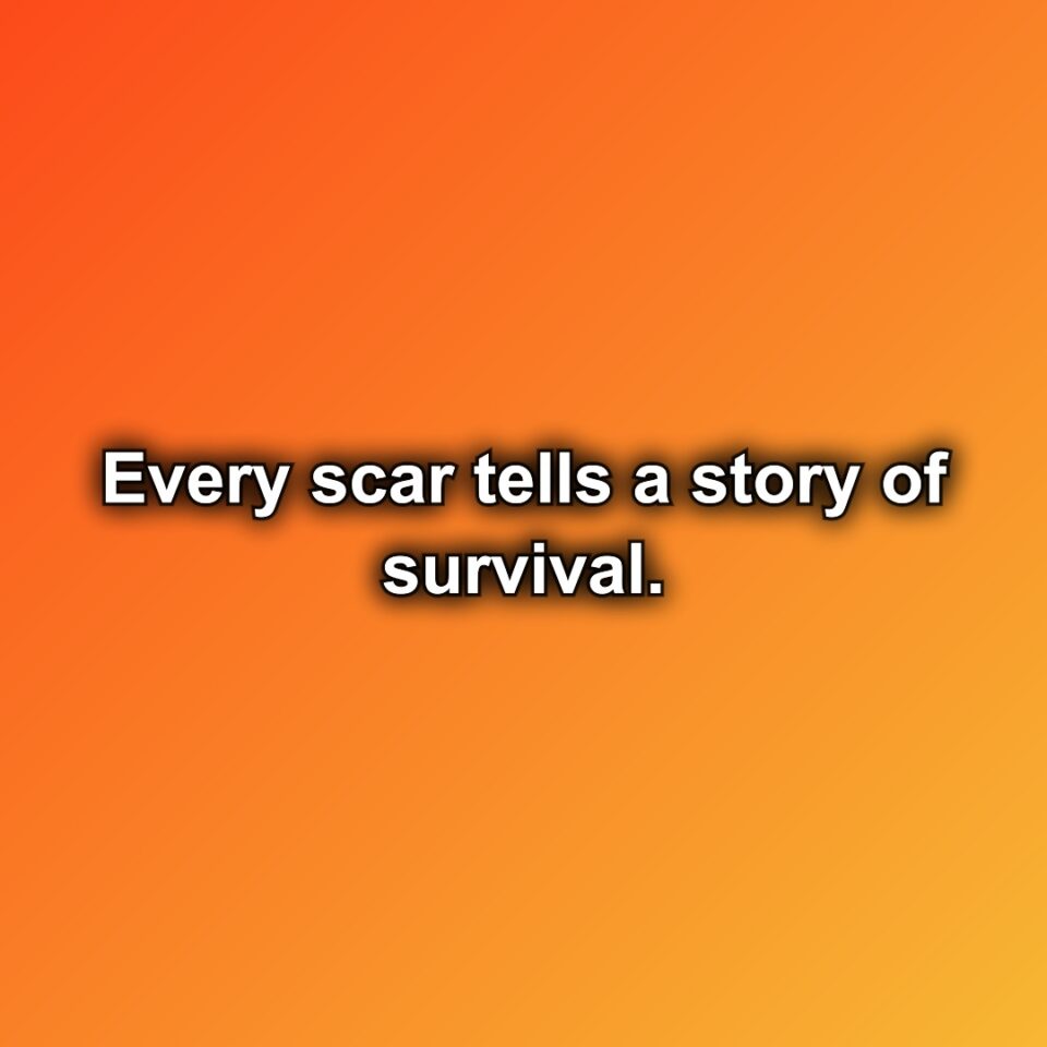 Every scar tells a story of survival.