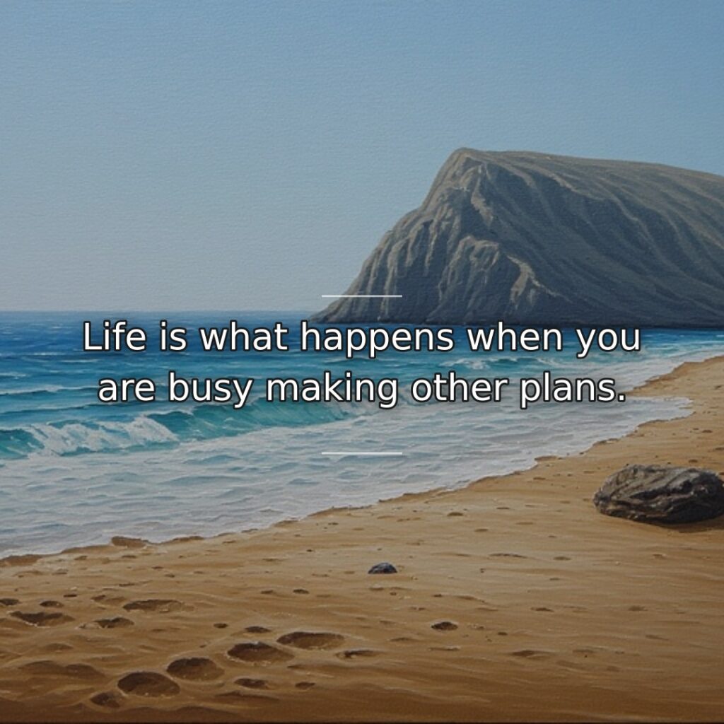 Life is what happens when you are busy making other plans.
