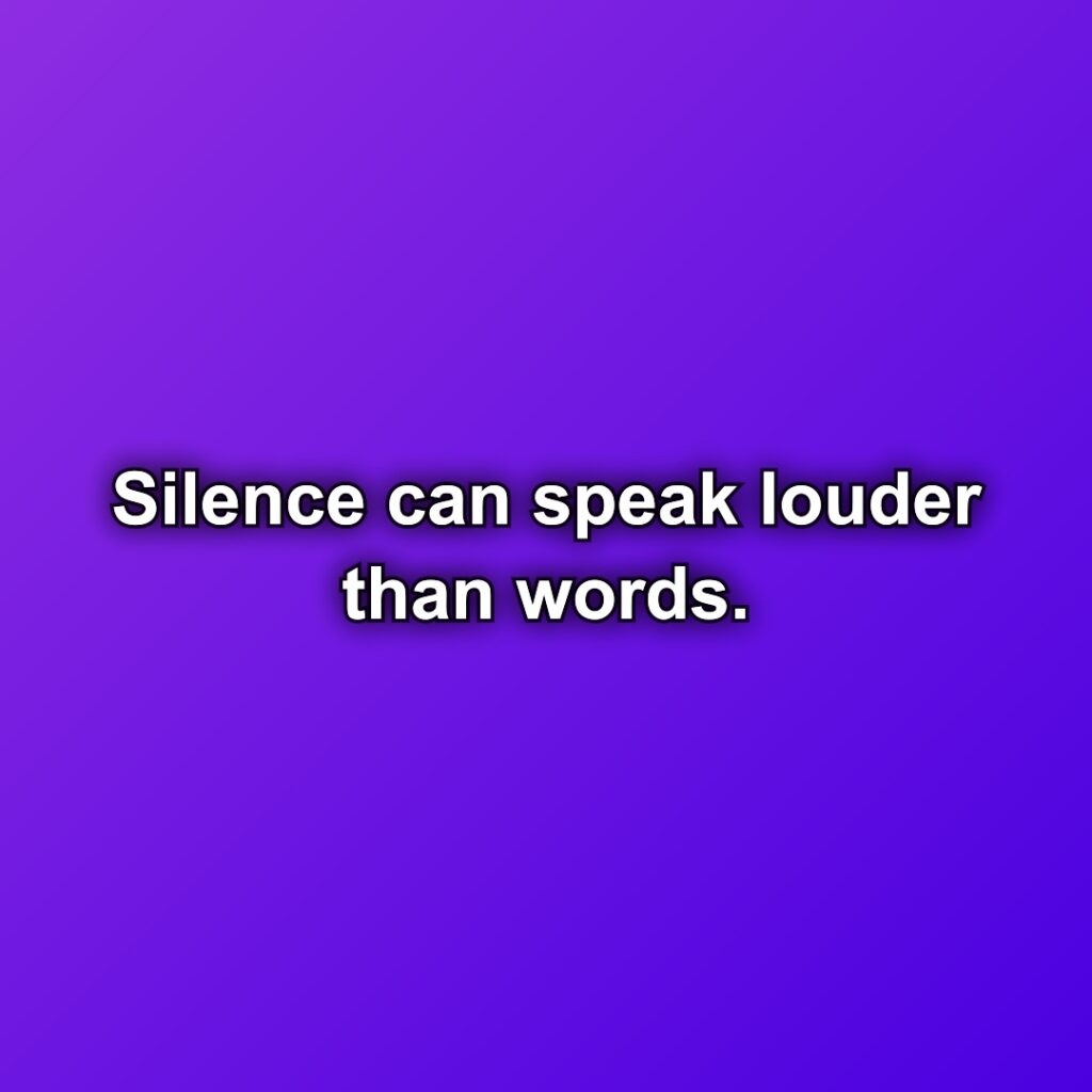 Silence can speak louder than words.