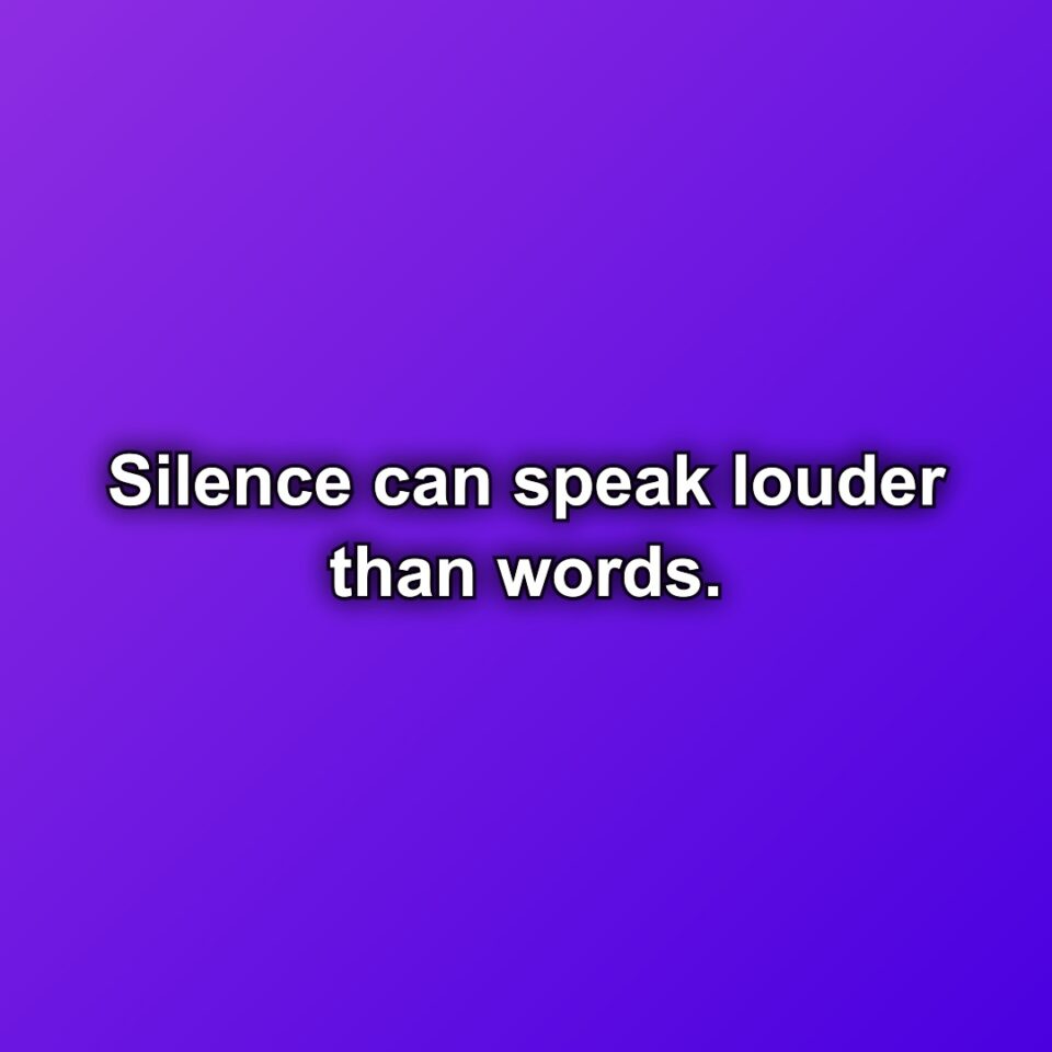 Silence can speak louder than words.