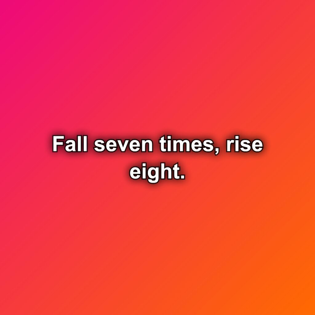 Fall seven times, rise eight.