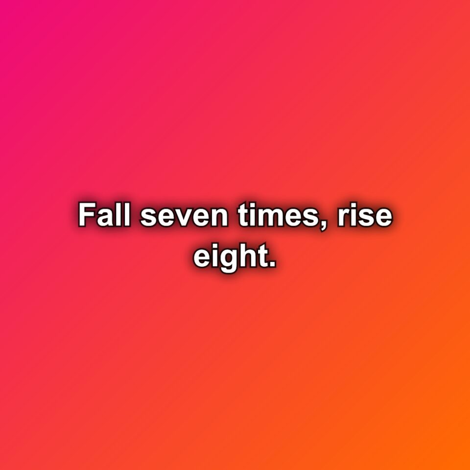 Fall seven times, rise eight.