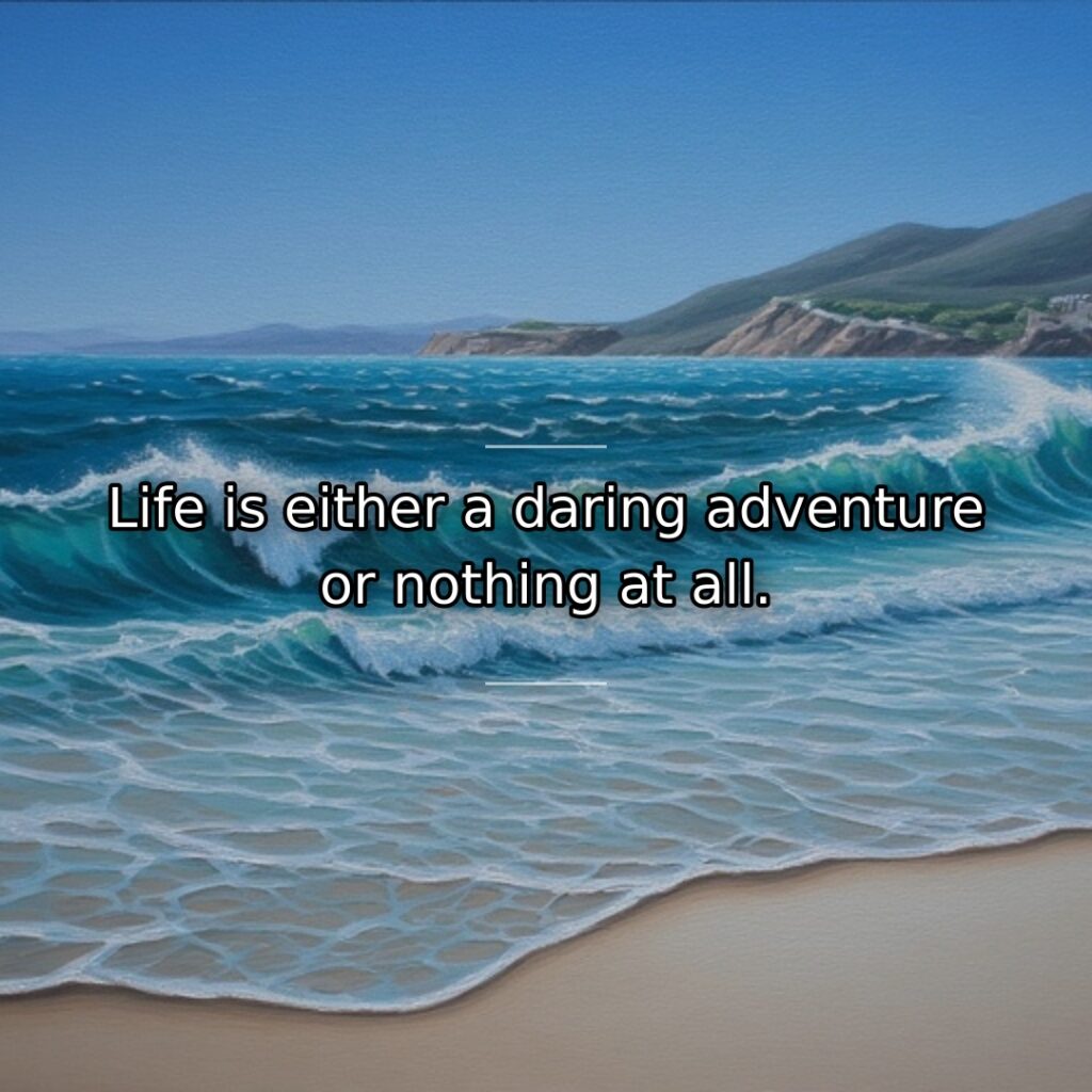 Life is either a daring adventure or nothing at all.