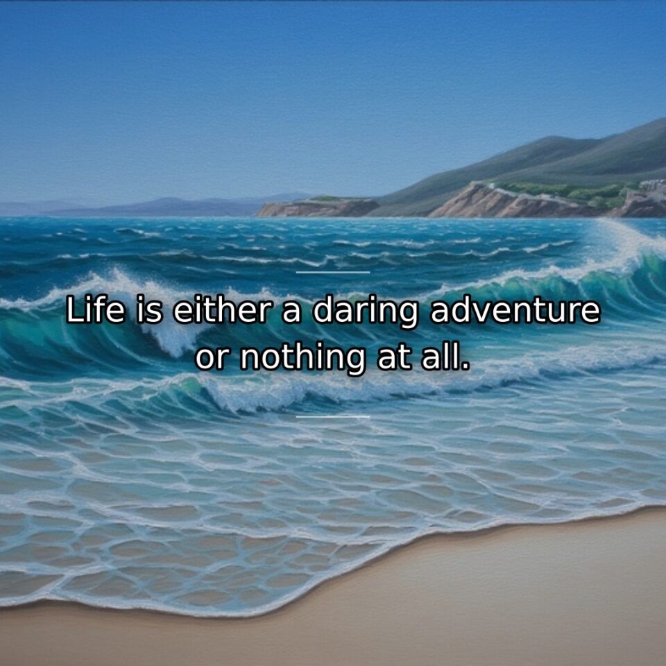 Life is either a daring adventure or nothing at all.
