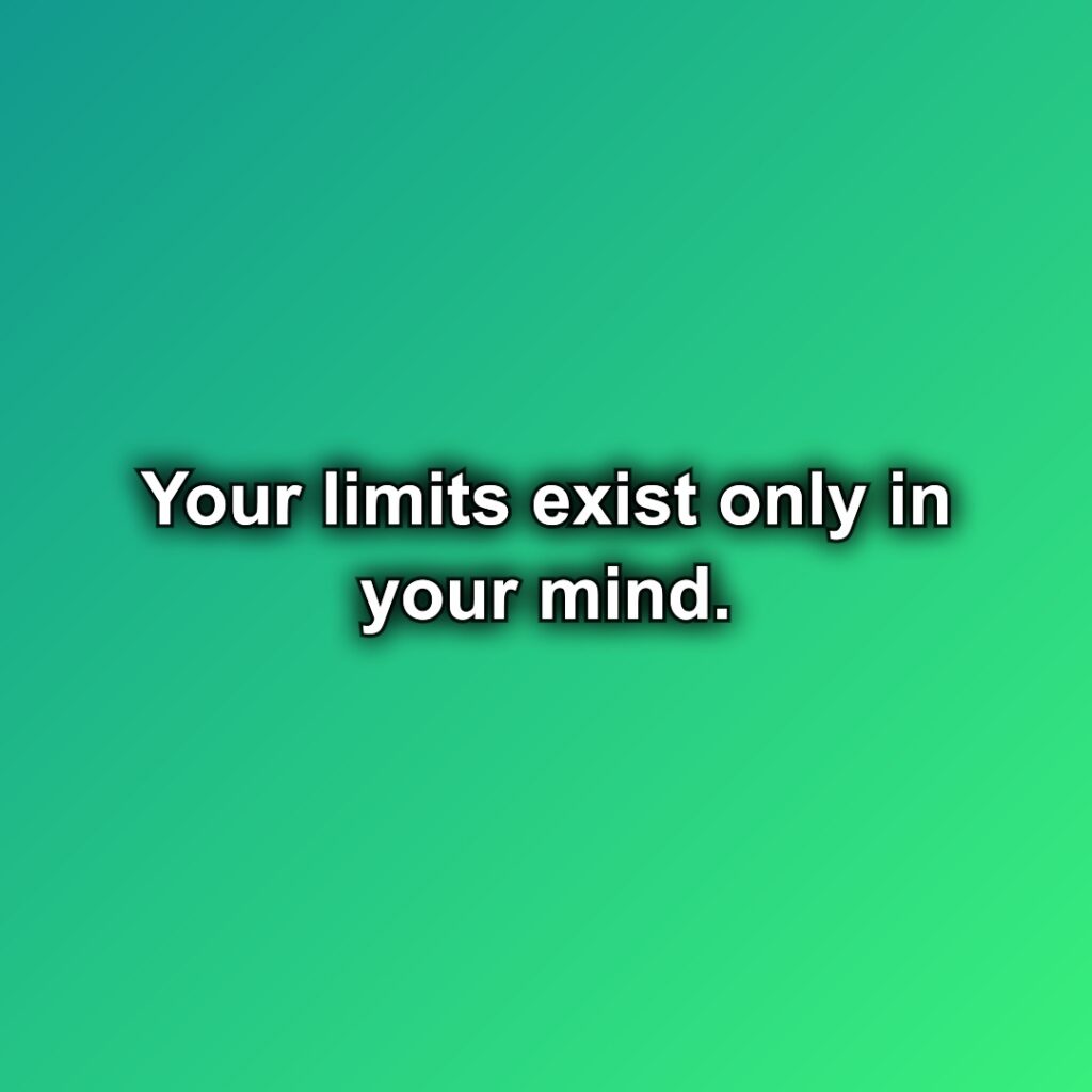 Your limits exist only in your mind.