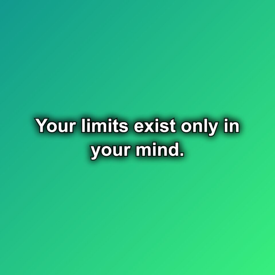 Your limits exist only in your mind.