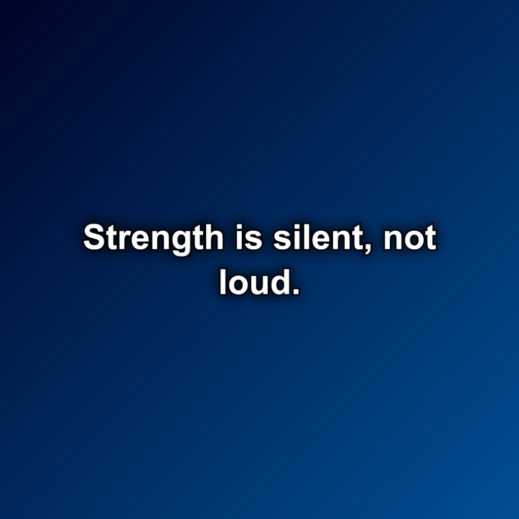 Strength is silent, not loud.