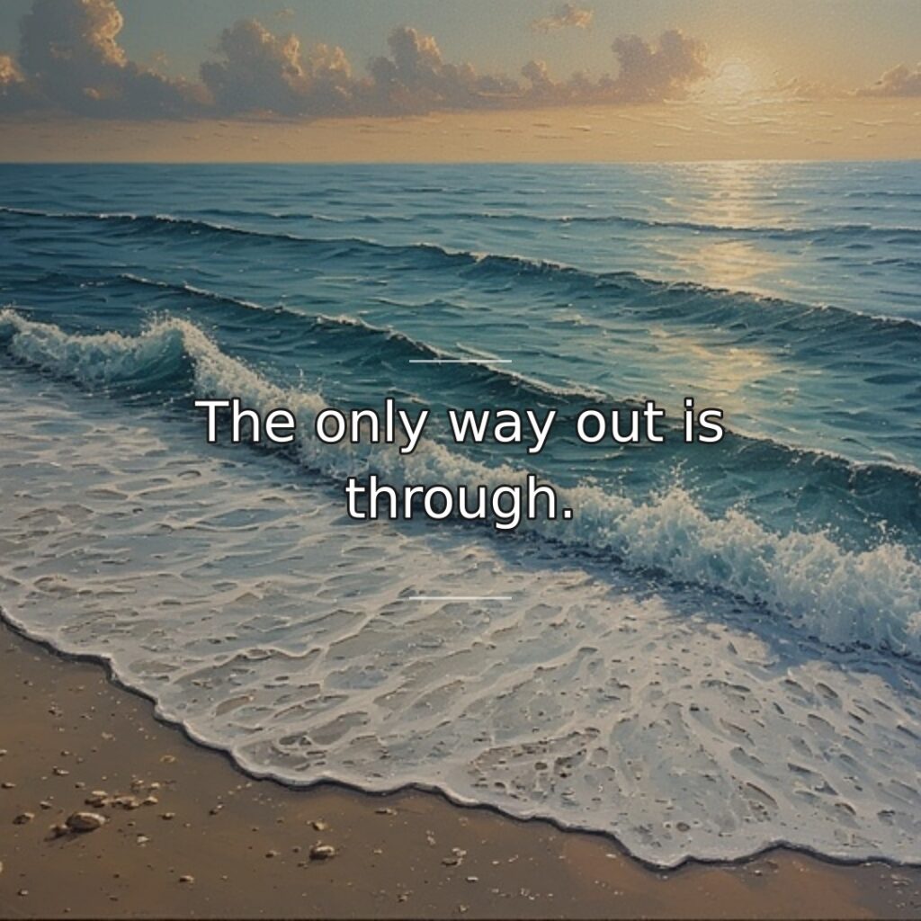 The only way out is through.