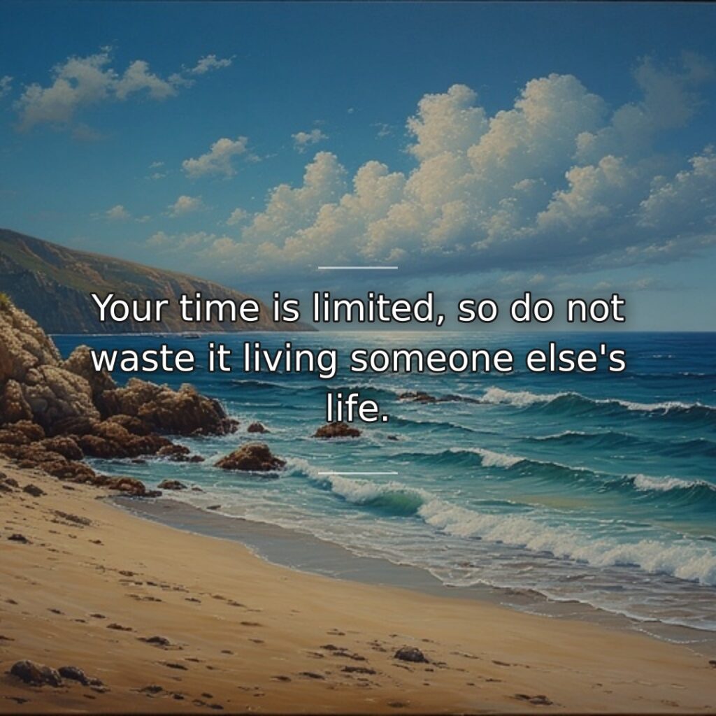 Your time is limited, so do not waste it living someone else's life.