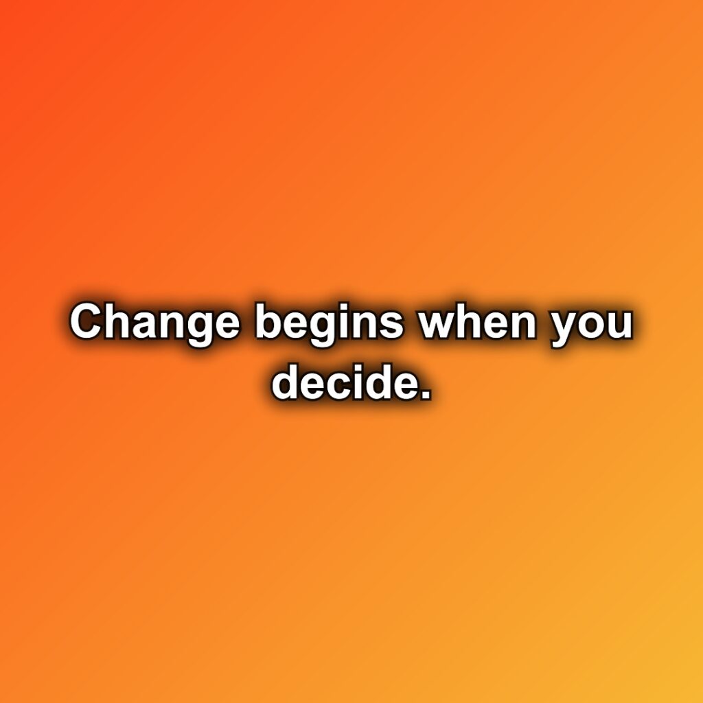 Change begins when you decide.
