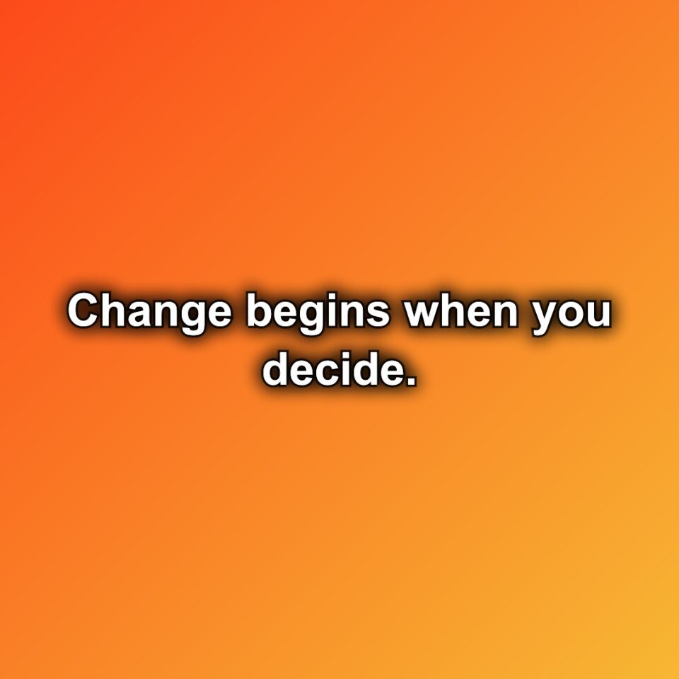 Change begins when you decide.