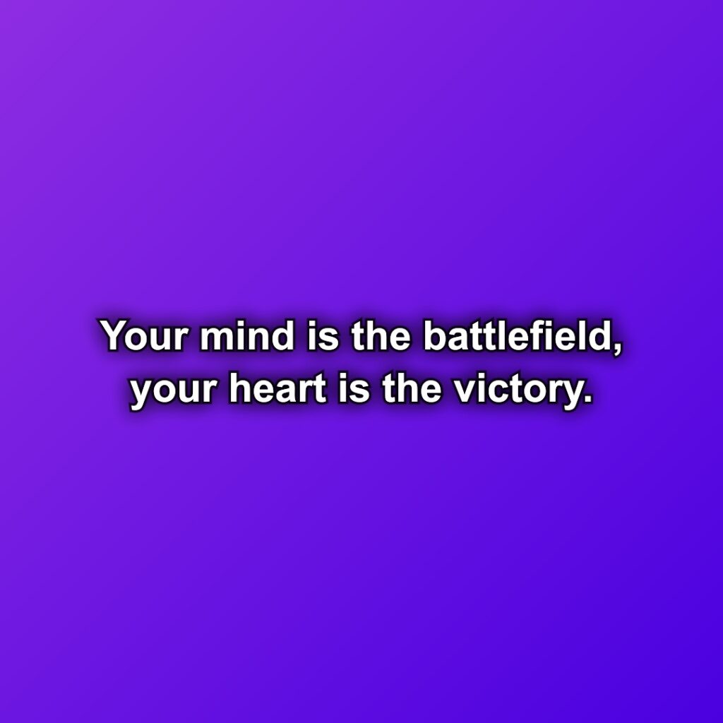 Your mind is the battlefield, your heart is the victory.