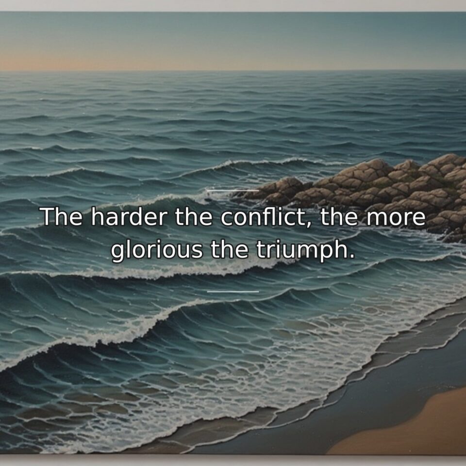 The harder the conflict, the more glorious the triumph.