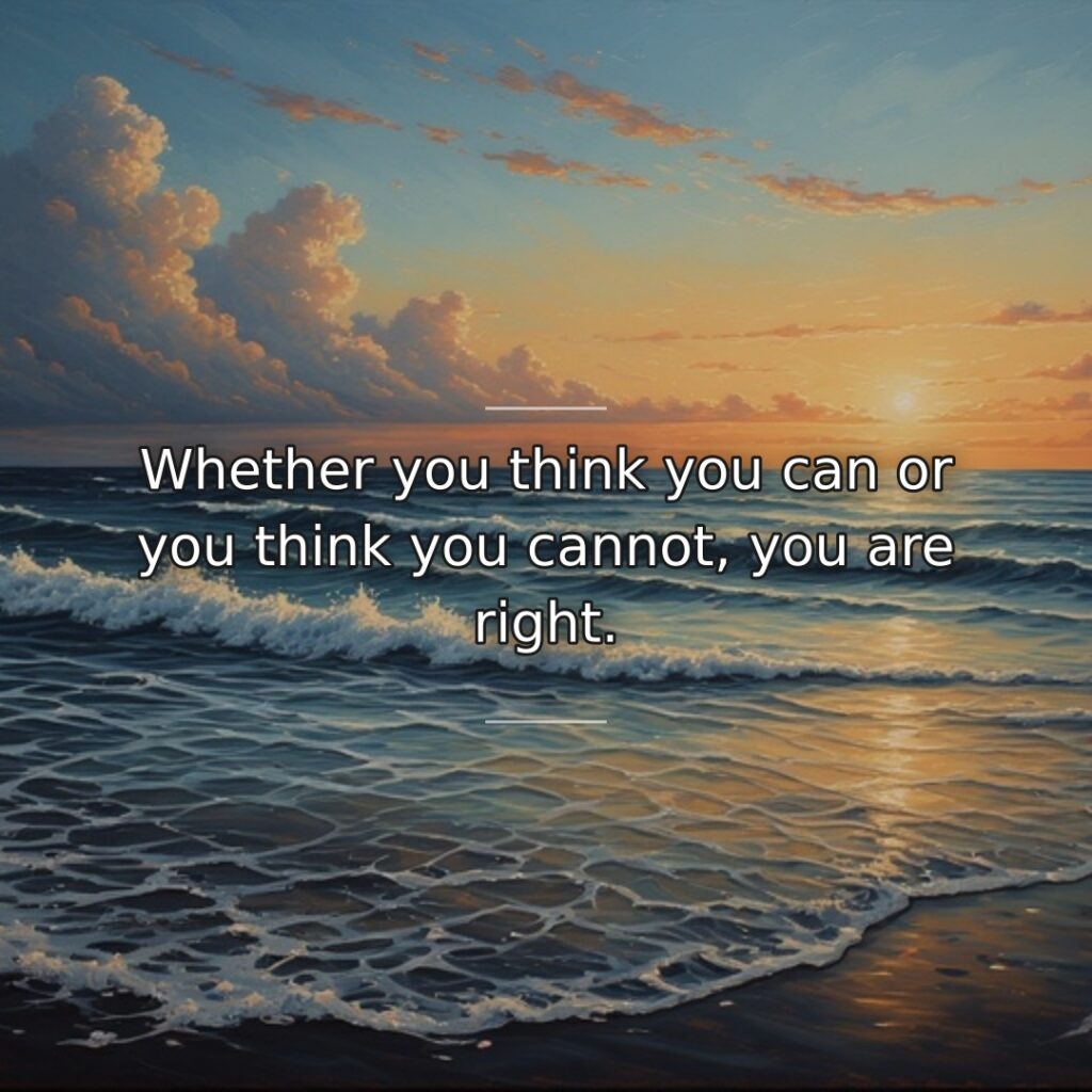 Whether you think you can or you think you cannot, you are right.
