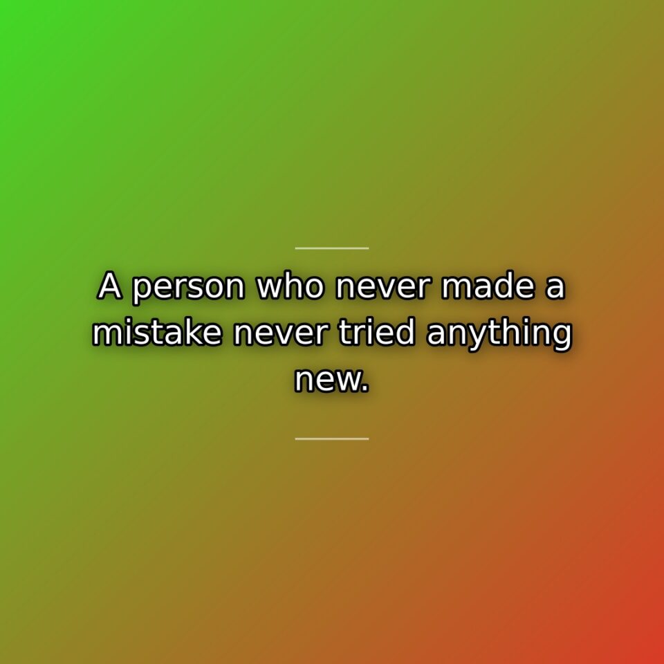 A person who never made a mistake never tried anything new.
