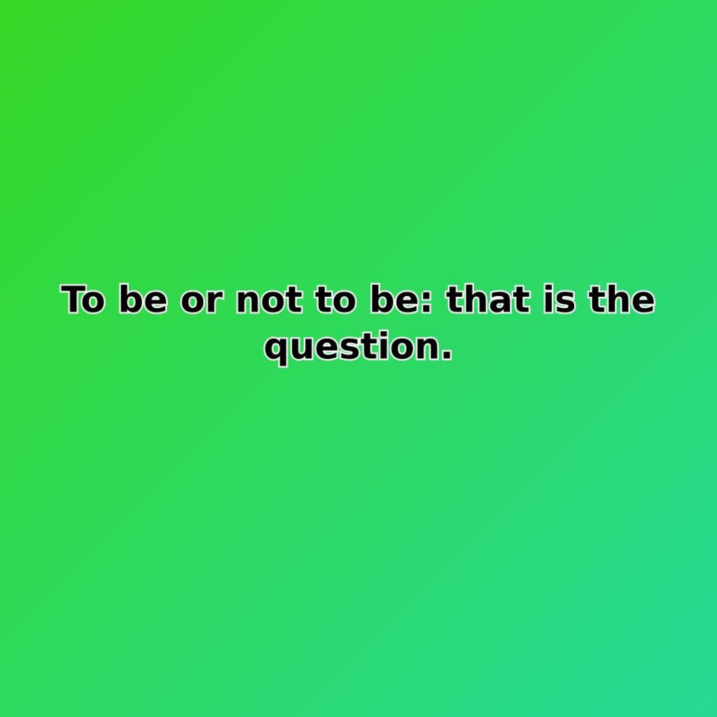 To be or not to be: that is the question.