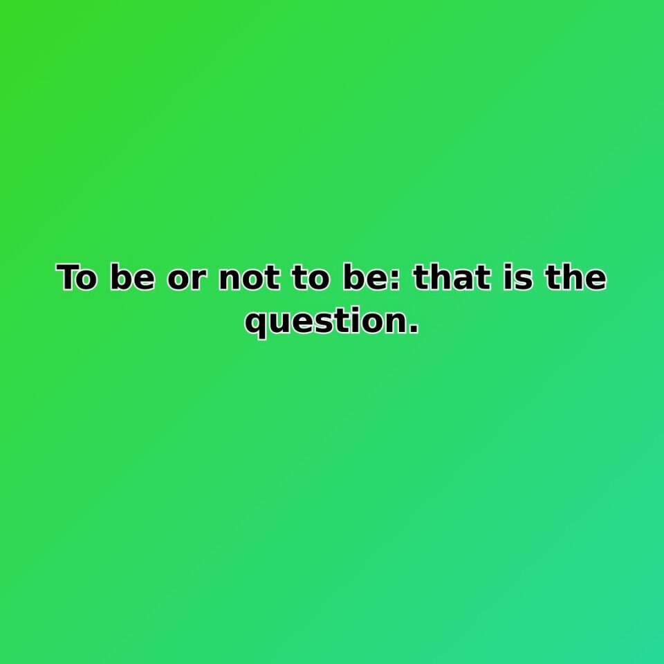 To be or not to be: that is the question.