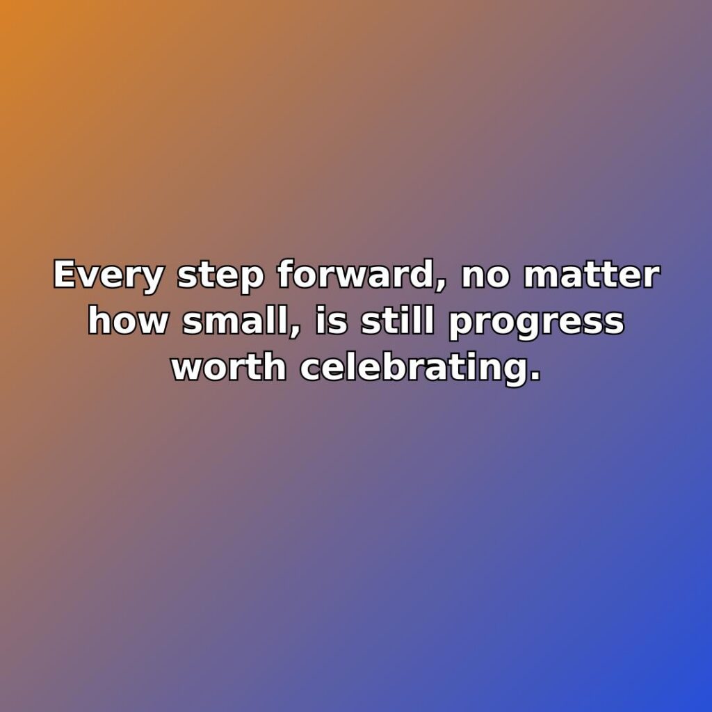 Every step forward, no matter how small, is still progress worth celebrating. quote
