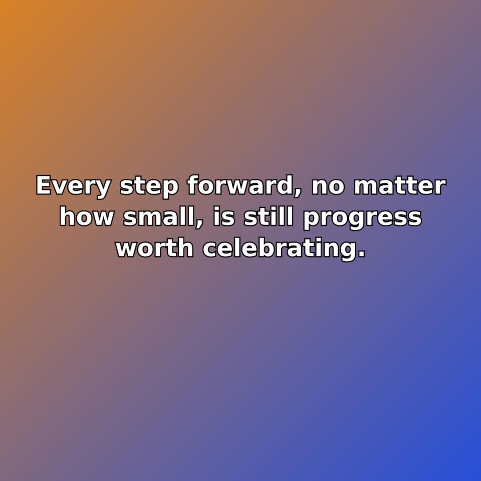 Every step forward, no matter how small, is still progress worth celebrating. quote