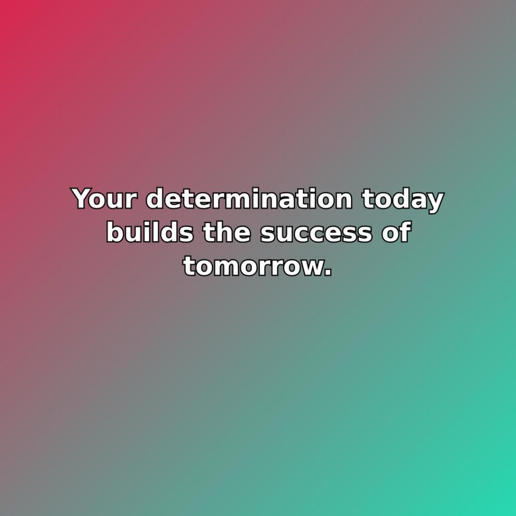 Your determination today builds the success of tomorrow. quote