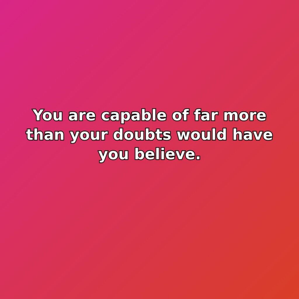 You are capable of far more than your doubts would have you… quote