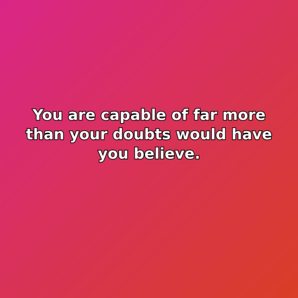 You are capable of far more than your doubts would have you… quote