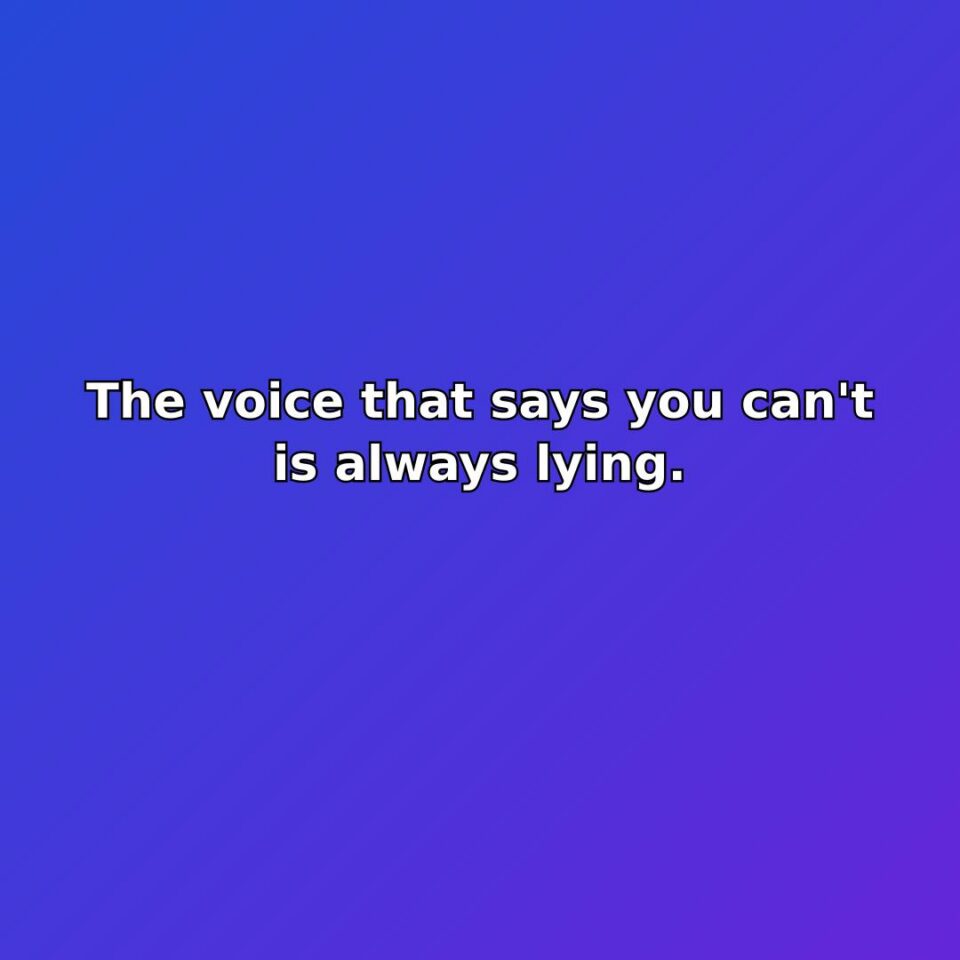 The voice that says you can't is always lying. quote