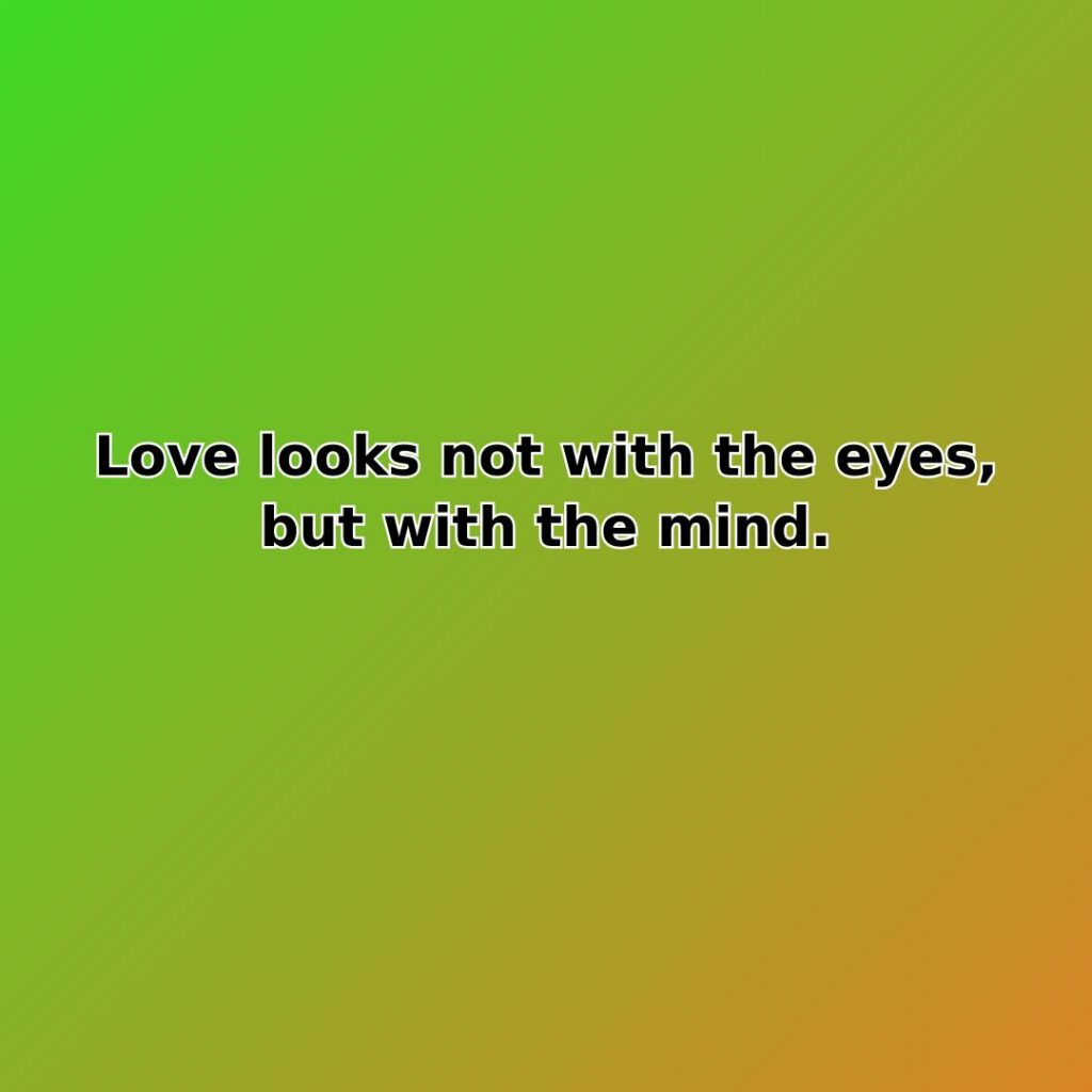 Love looks not with the eyes, but with the mind.
