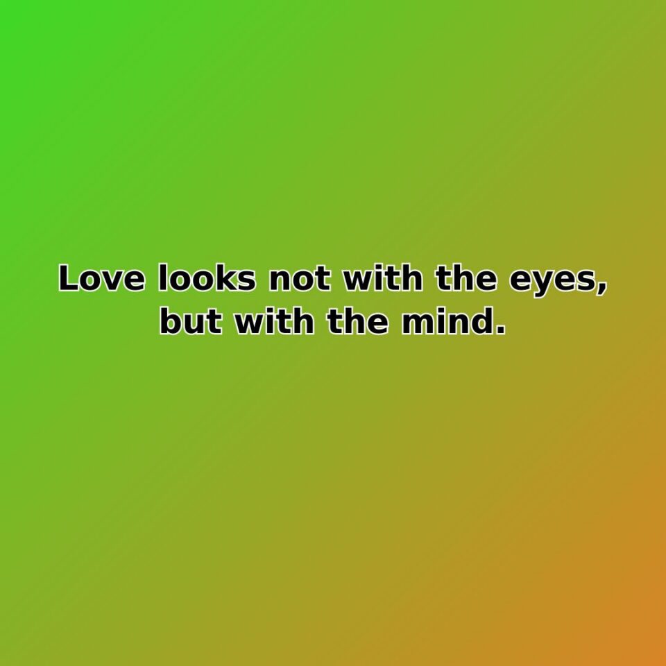 Love looks not with the eyes, but with the mind.