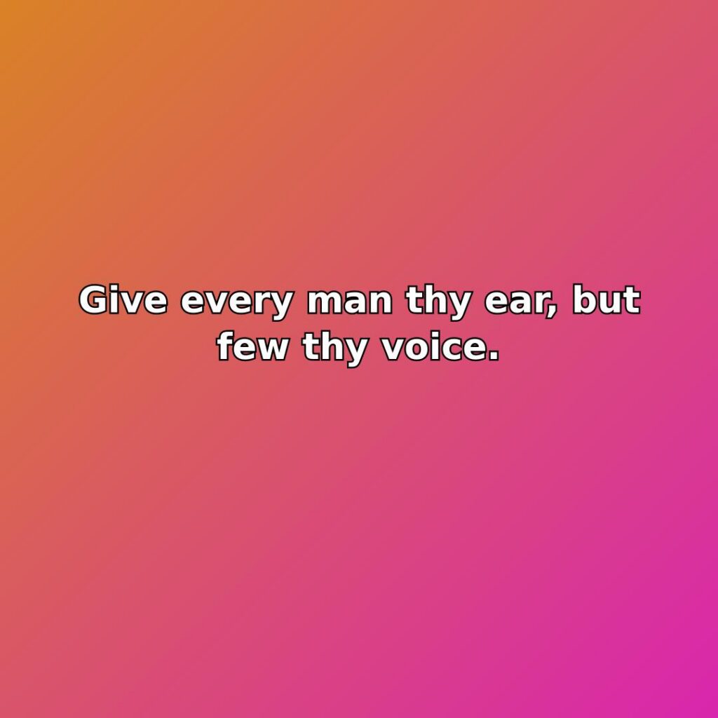 Give every man thy ear, but few thy voice.