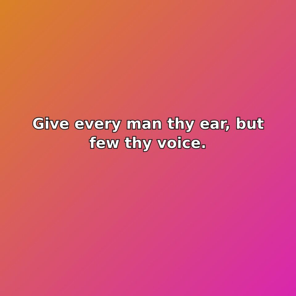 Give every man thy ear, but few thy voice.