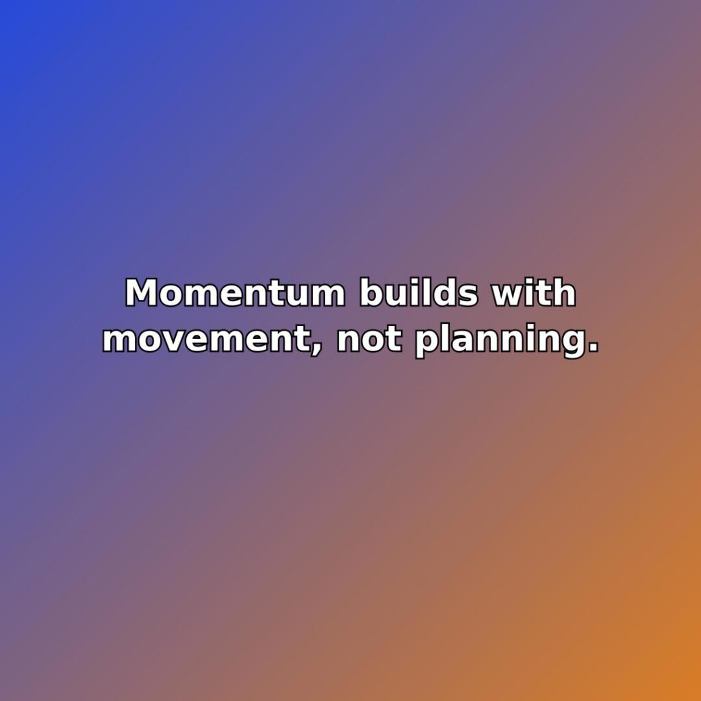 Momentum builds with movement, not planning. quote