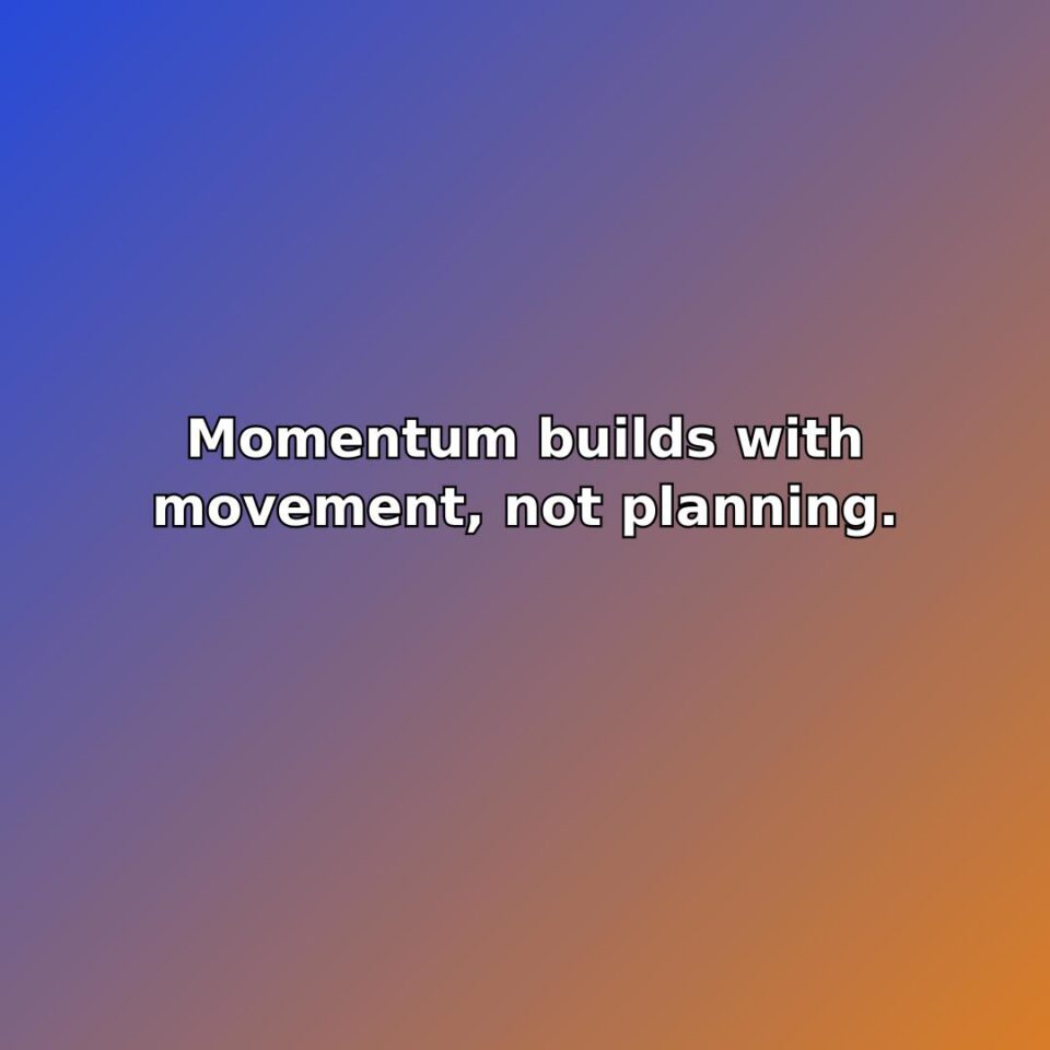 Momentum builds with movement, not planning. quote