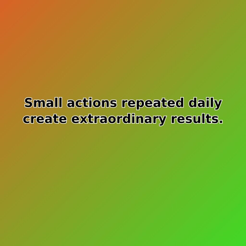 Small actions repeated daily create extraordinary results. quote