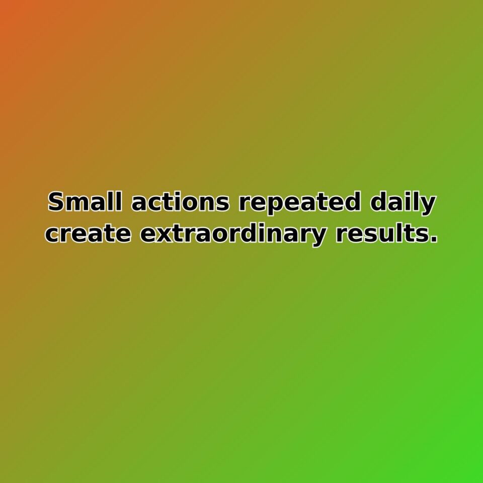 Small actions repeated daily create extraordinary results. quote