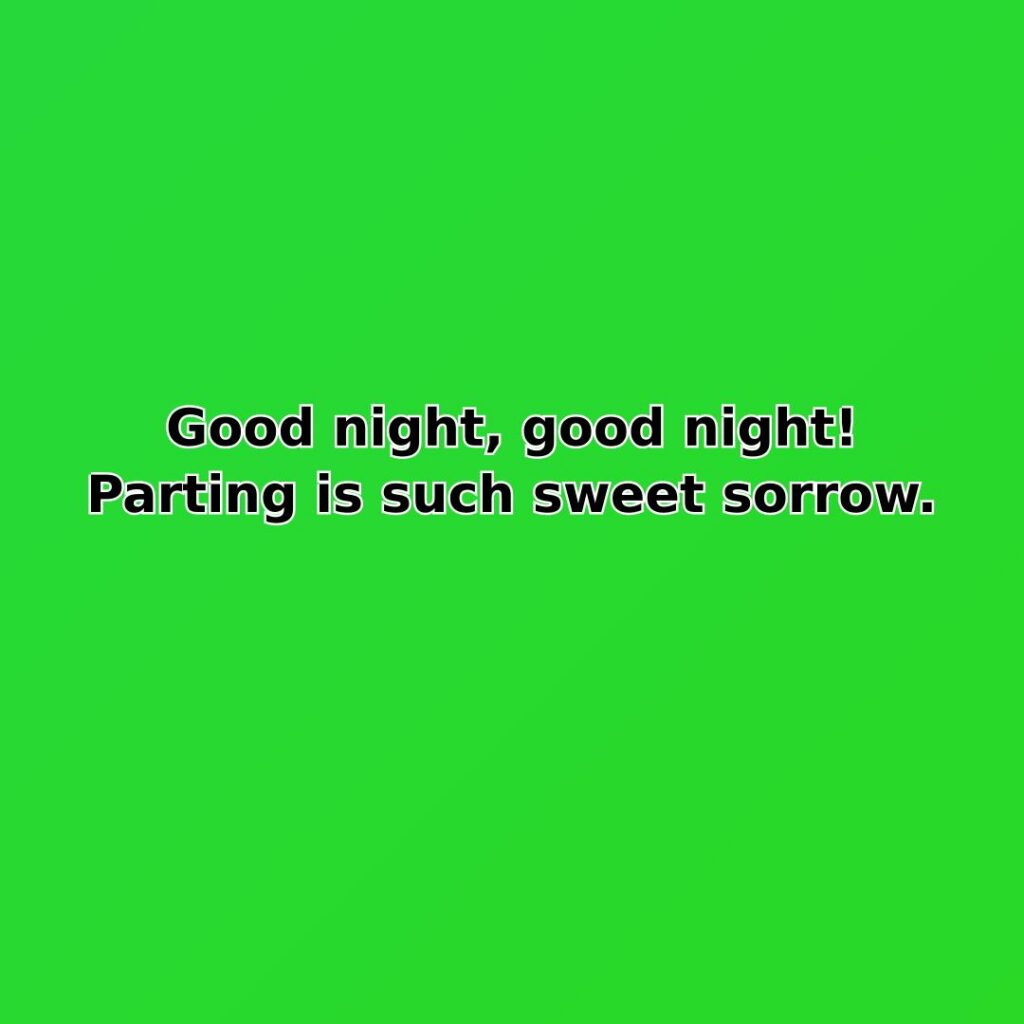 Good night, good night! Parting is such sweet sorrow.