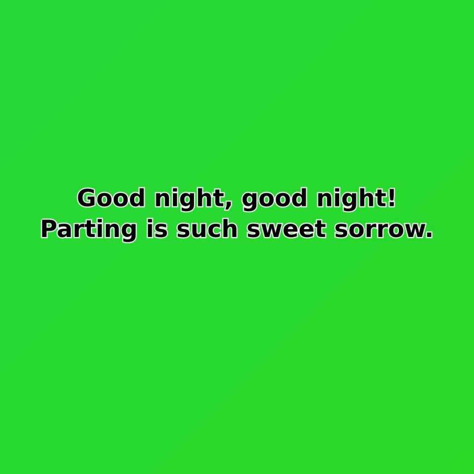 Good night, good night! Parting is such sweet sorrow.
