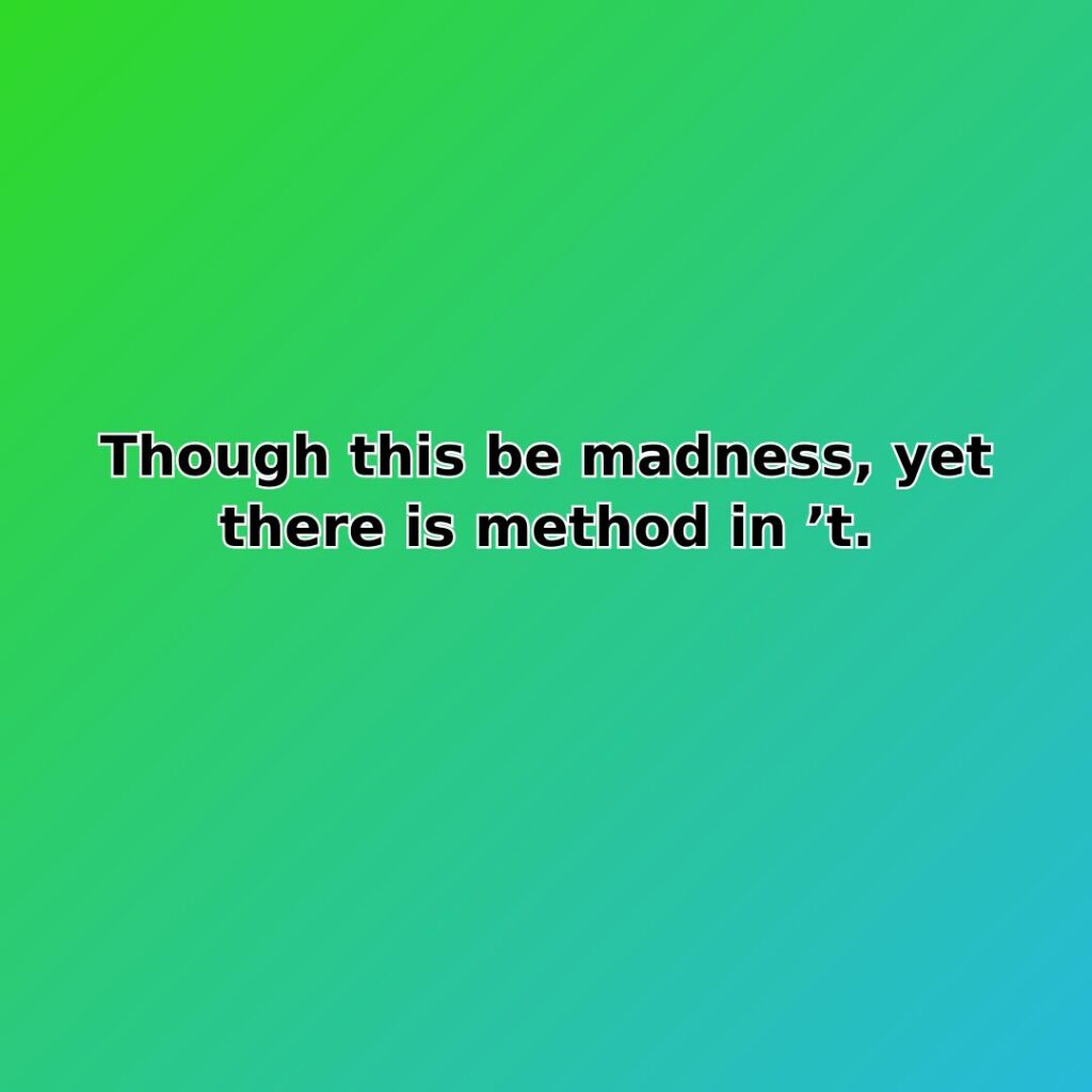 Though this be madness, yet there is method in t. - Inspirational Quote