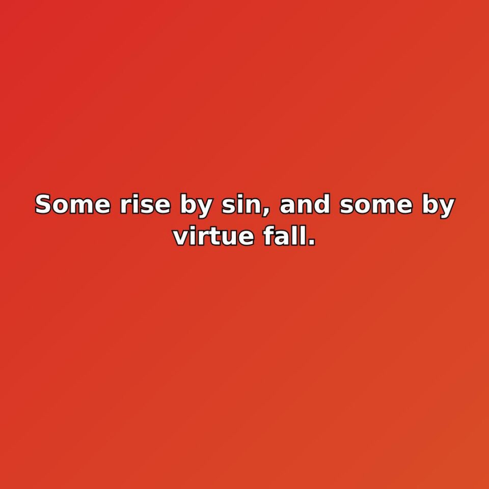 Some rise by sin, and some by virtue fall.