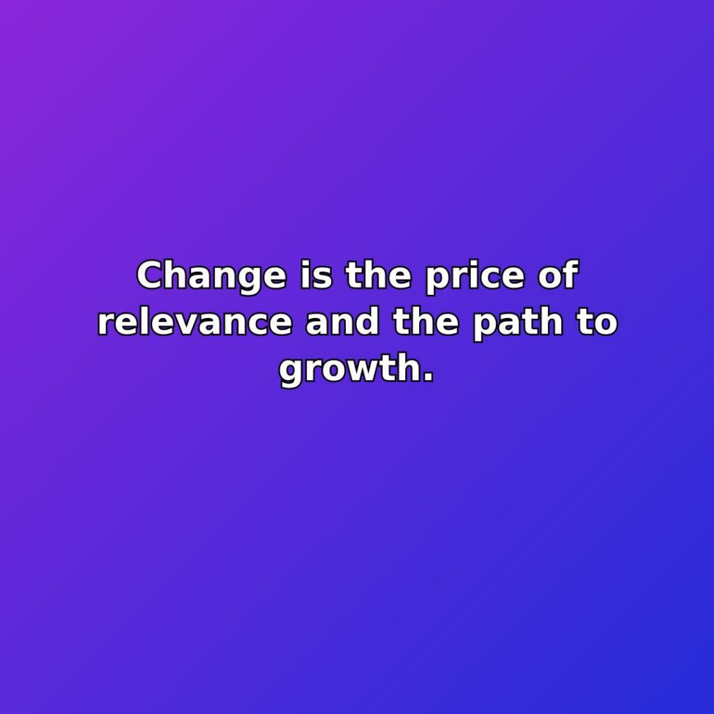 Change is the price of relevance and the path to growth. quote