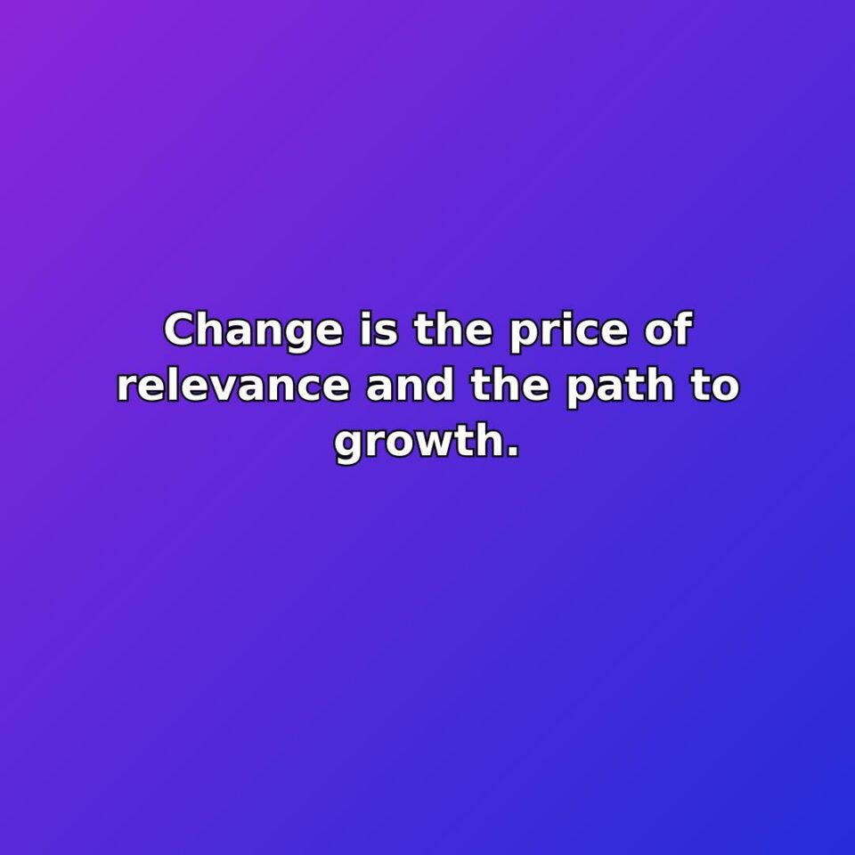 Change is the price of relevance and the path to growth. quote