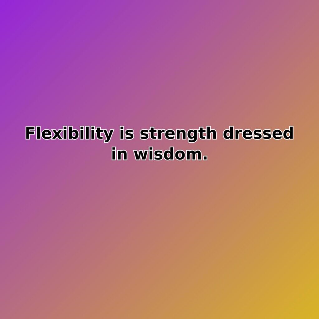 Flexibility is strength dressed in wisdom. quote